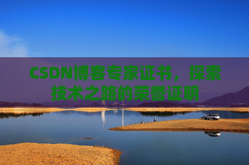 CSDN博客专家证书,探索技术之路的荣誉证明 CSDN博客专家证书,探索技术之路的荣誉证明